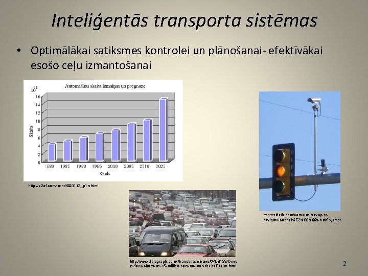 Inteliģentās transporta sistēmas • Optimālākai satiksmes kontrolei un plānošanai- efektīvākai esošo ceļu izmantošanai http: