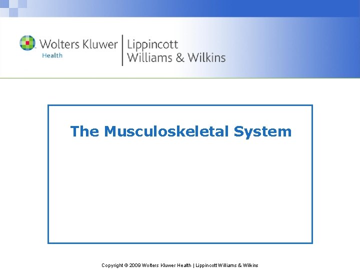 The Musculoskeletal System Copyright © 2009 Wolters Kluwer Health | Lippincott Williams & Wilkins