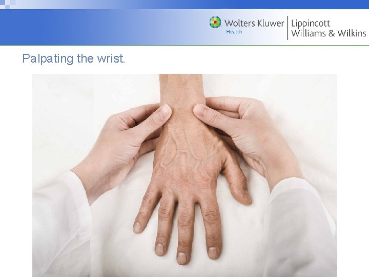 Palpating the wrist. Copyright © 2009 Wolters Kluwer Health | Lippincott Williams & Wilkins