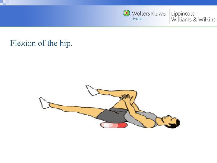 Flexion of the hip. Copyright © 2009 Wolters Kluwer Health | Lippincott Williams &