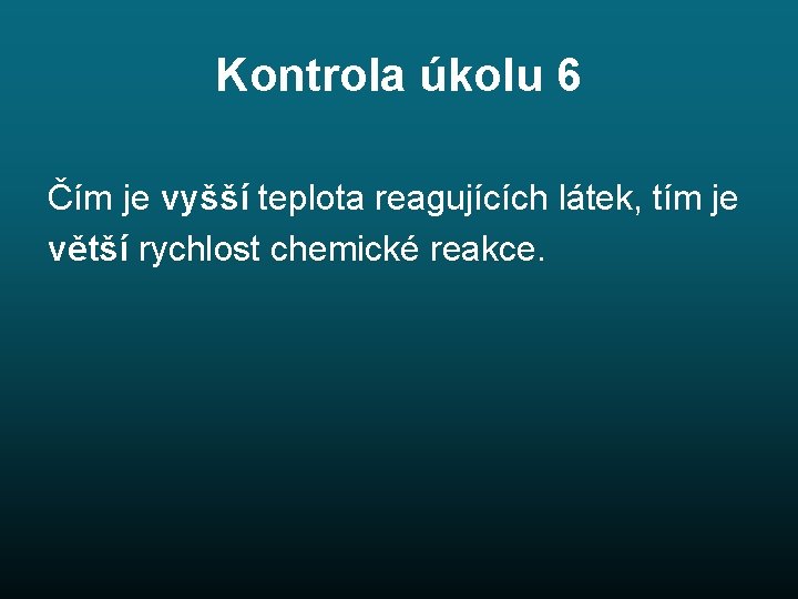 Kontrola úkolu 6 Čím je vyšší teplota reagujících látek, tím je větší rychlost chemické