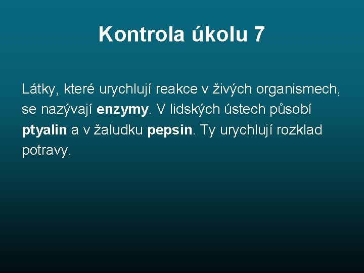 Kontrola úkolu 7 Látky, které urychlují reakce v živých organismech, se nazývají enzymy. V