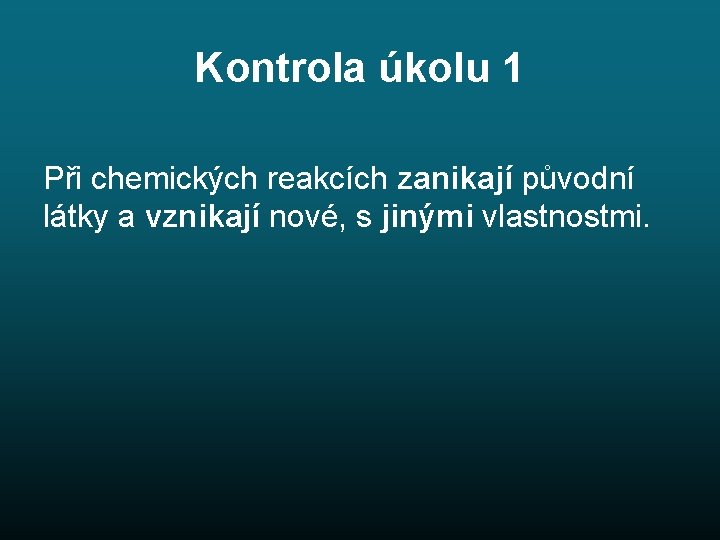 Kontrola úkolu 1 Při chemických reakcích zanikají původní látky a vznikají nové, s jinými