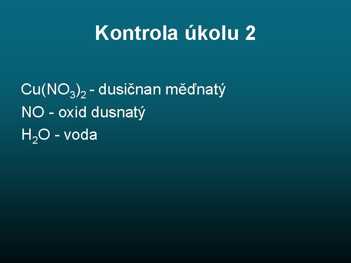 Kontrola úkolu 2 Cu(NO 3)2 - dusičnan měďnatý NO - oxid dusnatý H 2