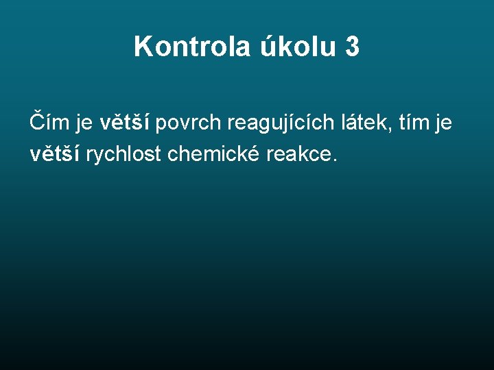 Kontrola úkolu 3 Čím je větší povrch reagujících látek, tím je větší rychlost chemické