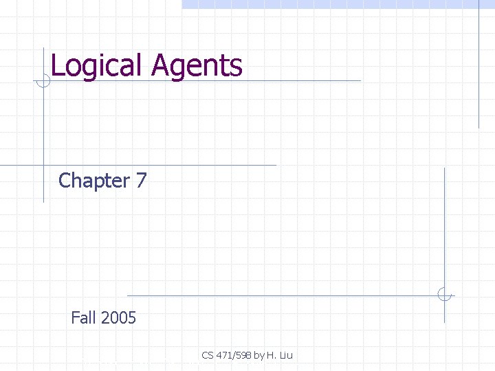 Logical Agents Chapter 7 Fall 2005 CS 471/598 by H. Liu Copyright, 1996 ©