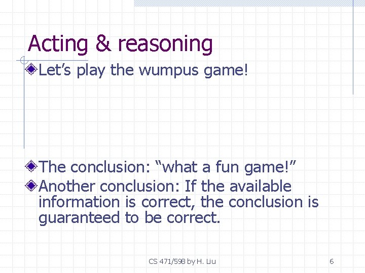 Acting & reasoning Let’s play the wumpus game! The conclusion: “what a fun game!”