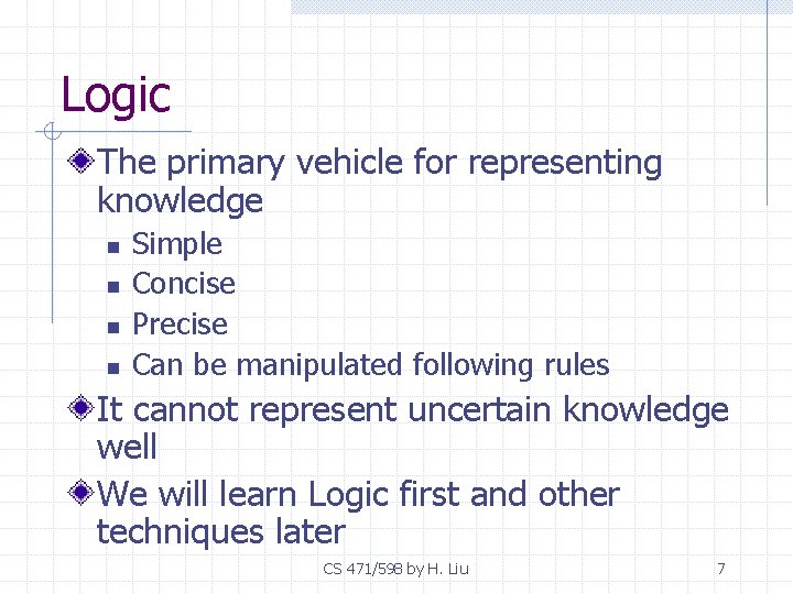 Logic The primary vehicle for representing knowledge n n Simple Concise Precise Can be