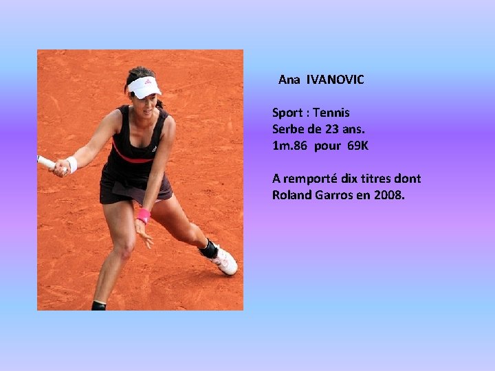 Ana IVANOVIC Sport : Tennis Serbe de 23 ans. 1 m. 86 pour 69