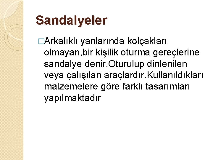 Sandalyeler �Arkalıklı yanlarında kolçakları olmayan, bir kişilik oturma gereçlerine sandalye denir. Oturulup dinlenilen veya