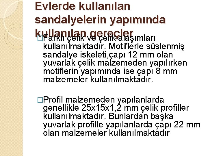 Evlerde kullanılan sandalyelerin yapımında kullanılan gereçler �Farklı çelik ve çelik alaşımları kullanılmaktadır. Motiflerle süslenmiş