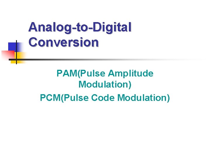 Analog-to-Digital Conversion PAM(Pulse Amplitude Modulation) PCM(Pulse Code Modulation) 