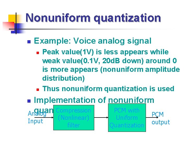 Nonuniform quantization n Example: Voice analog signal n n Peak value(1 V) is less