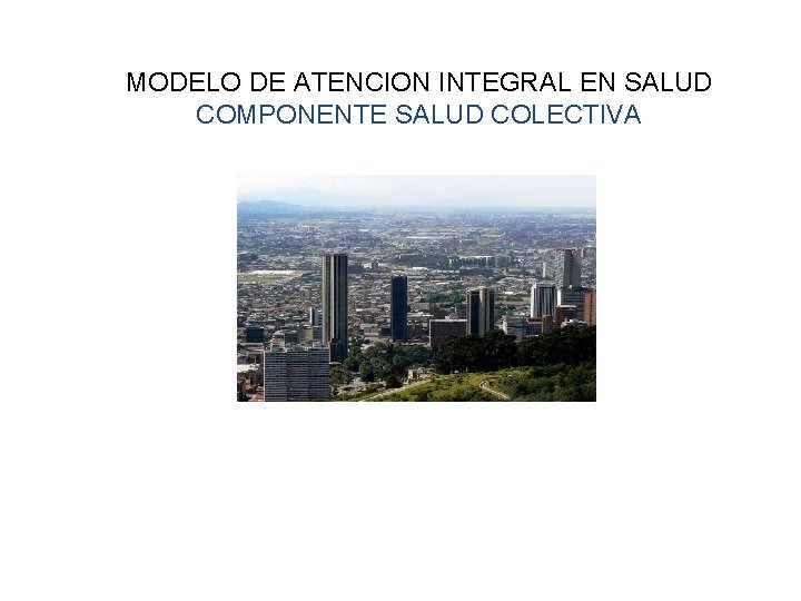 MODELO DE ATENCION INTEGRAL EN SALUD COMPONENTE SALUD COLECTIVA 