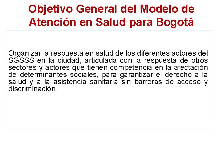 Objetivo General del Modelo de Atención en Salud para Bogotá Organizar la respuesta en