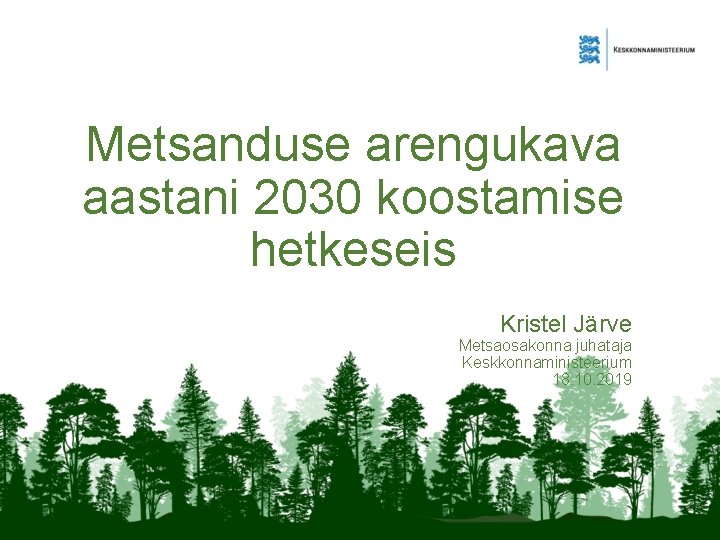 Metsanduse arengukava aastani 2030 koostamise hetkeseis Kristel Järve Metsaosakonna juhataja Keskkonnaministeerium 18. 10. 2019