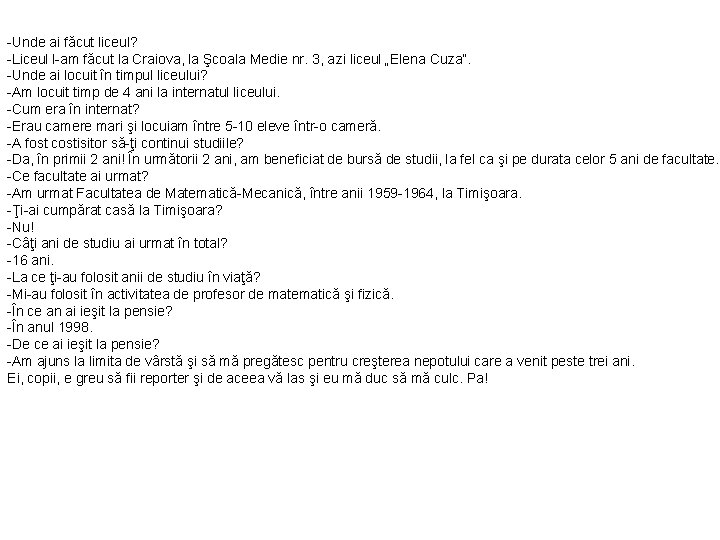 -Unde ai făcut liceul? -Liceul l-am făcut la Craiova, la Şcoala Medie nr. 3,