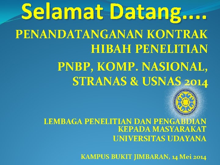 Selamat Datang. . PENANDATANGANAN KONTRAK HIBAH PENELITIAN PNBP, KOMP. NASIONAL, STRANAS & USNAS 2014