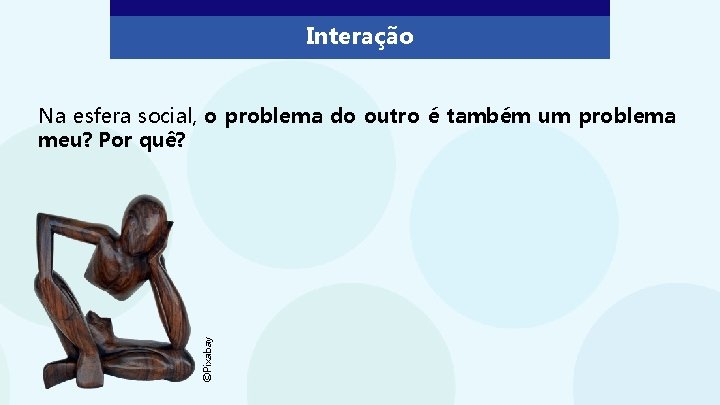 Interação ©Pixabay Na esfera social, o problema do outro é também um problema meu?