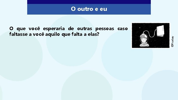 O que você esperaria de outras pessoas caso faltasse a você aquilo que falta