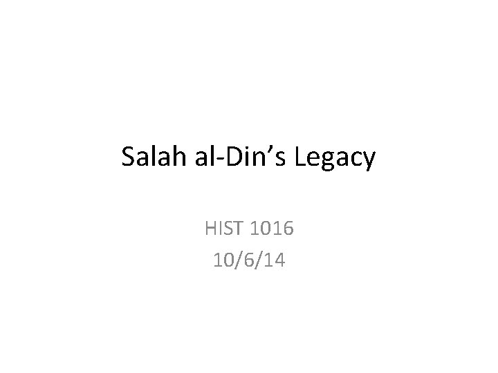 Salah al-Din’s Legacy HIST 1016 10/6/14 