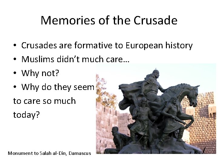 Memories of the Crusade • Crusades are formative to European history • Muslims didn’t