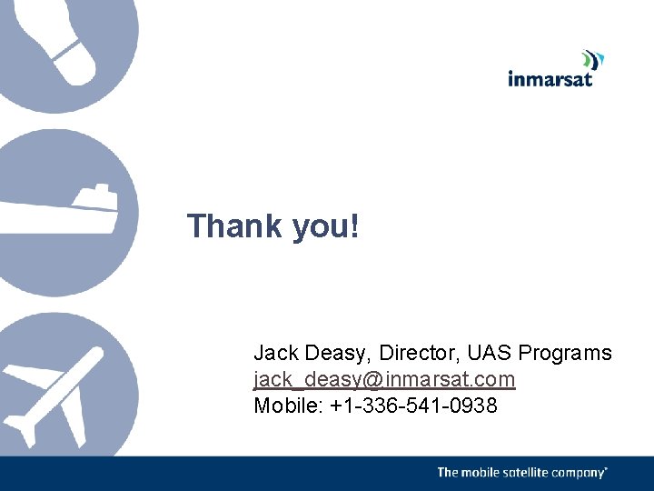 Thank you! Jack Deasy, Director, UAS Programs jack_deasy@inmarsat. com Mobile: +1 -336 -541 -0938 Thank you! Jack Deasy, Director, UAS Programs jack_deasy@inmarsat. com Mobile: +1 -336 -541 -0938