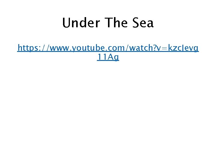 Under The Sea https: //www. youtube. com/watch? v=kzc. Jevg 11 Ag 