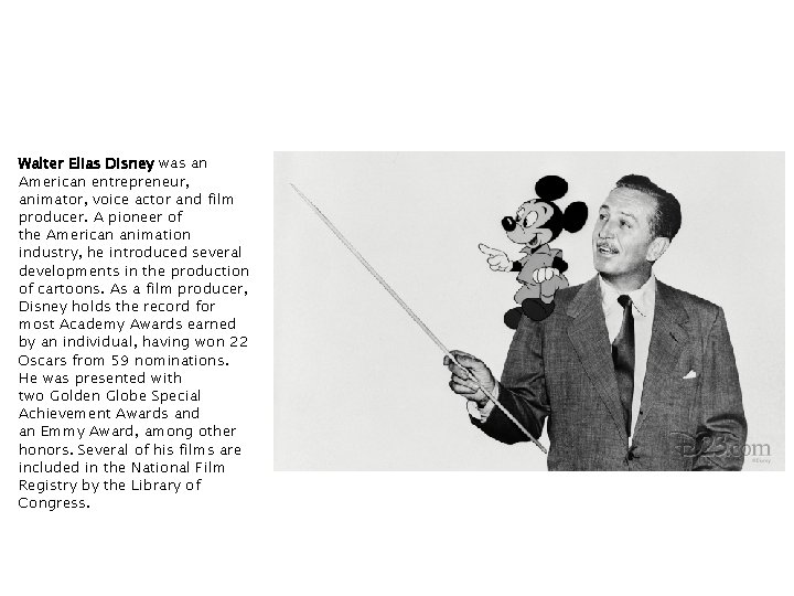 Walter Elias Disney was an American entrepreneur, animator, voice actor and film producer. A