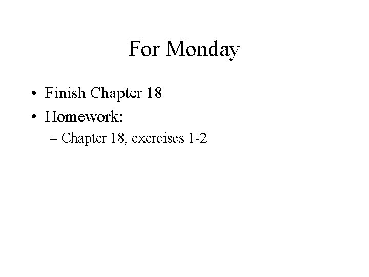 For Monday • Finish Chapter 18 • Homework: – Chapter 18, exercises 1 2