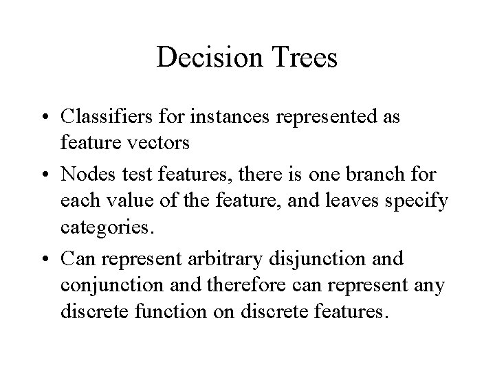 Decision Trees • Classifiers for instances represented as feature vectors • Nodes test features,
