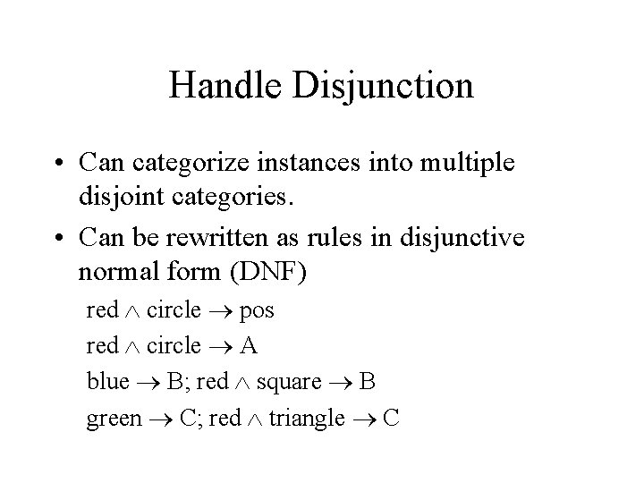 Handle Disjunction • Can categorize instances into multiple disjoint categories. • Can be rewritten