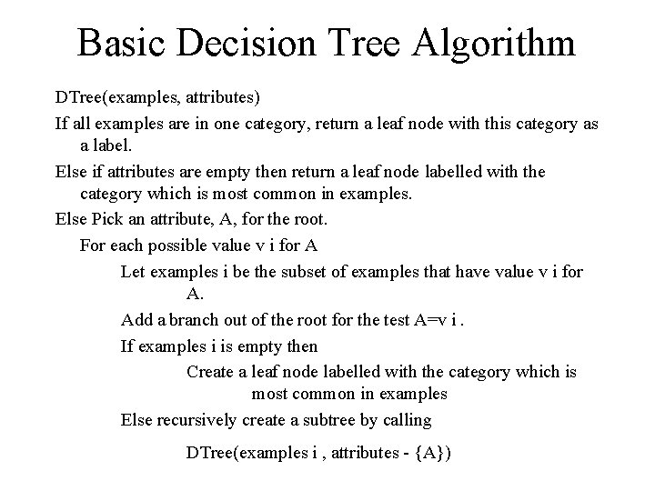 Basic Decision Tree Algorithm DTree(examples, attributes) If all examples are in one category, return