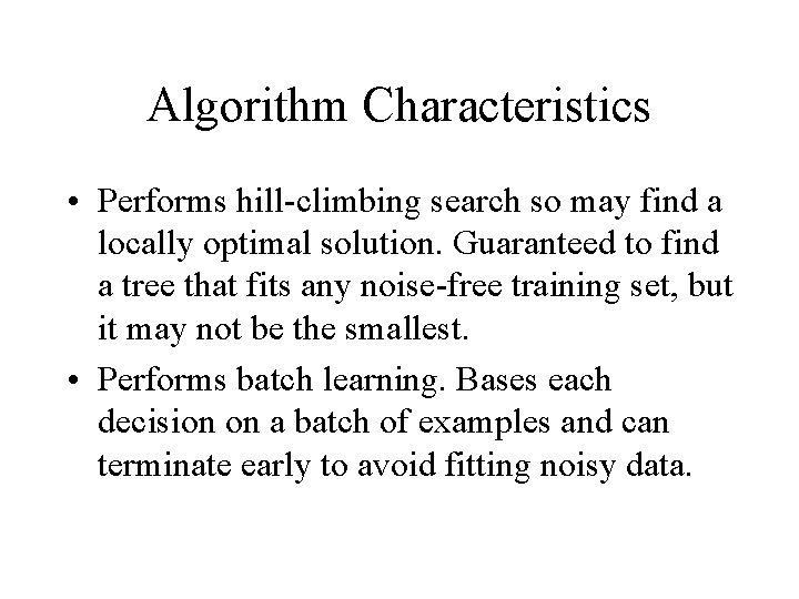 Algorithm Characteristics • Performs hill climbing search so may find a locally optimal solution.