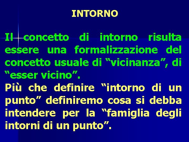 INTORNO Il concetto di intorno risulta essere una formalizzazione del concetto usuale di “vicinanza”,