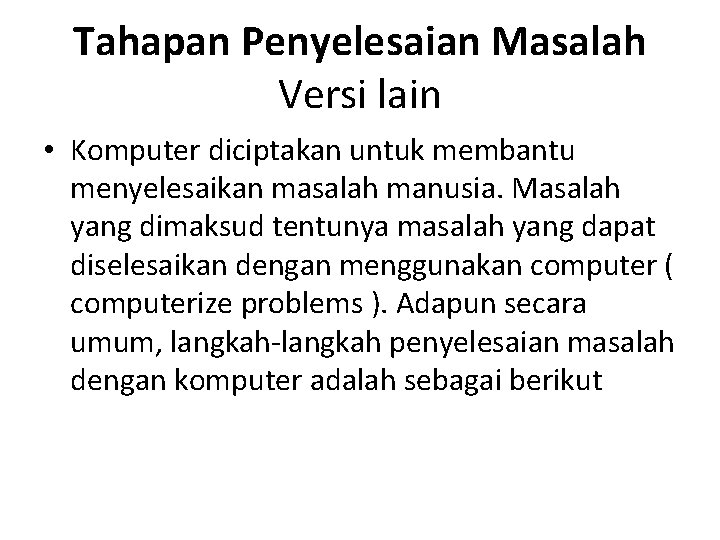 Tahapan Penyelesaian Masalah Versi lain • Komputer diciptakan untuk membantu menyelesaikan masalah manusia. Masalah