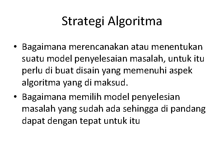 Strategi Algoritma • Bagaimana merencanakan atau menentukan suatu model penyelesaian masalah, untuk itu perlu