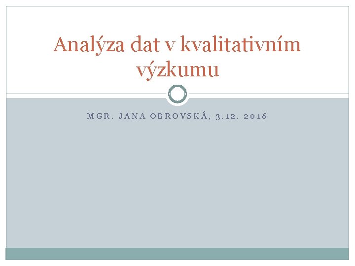 Analýza dat v kvalitativním výzkumu MGR. JANA OBROVSKÁ, 3. 12. 2016 