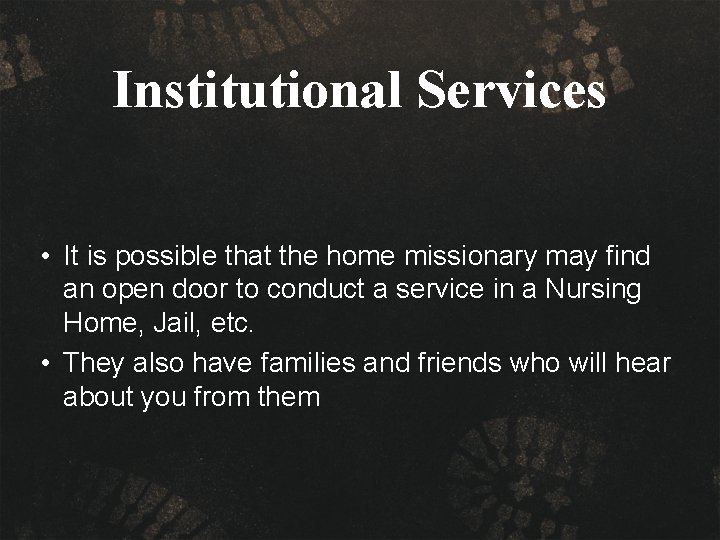 Institutional Services • It is possible that the home missionary may find an open