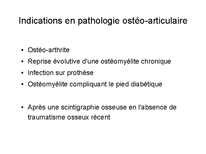 Indications en pathologie ostéo-articulaire • Ostéo-arthrite • Reprise évolutive d'une ostéomyélite chronique • Infection