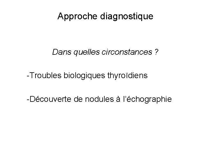 Approche diagnostique Dans quelles circonstances ? -Troubles biologiques thyroïdiens -Découverte de nodules à l’échographie