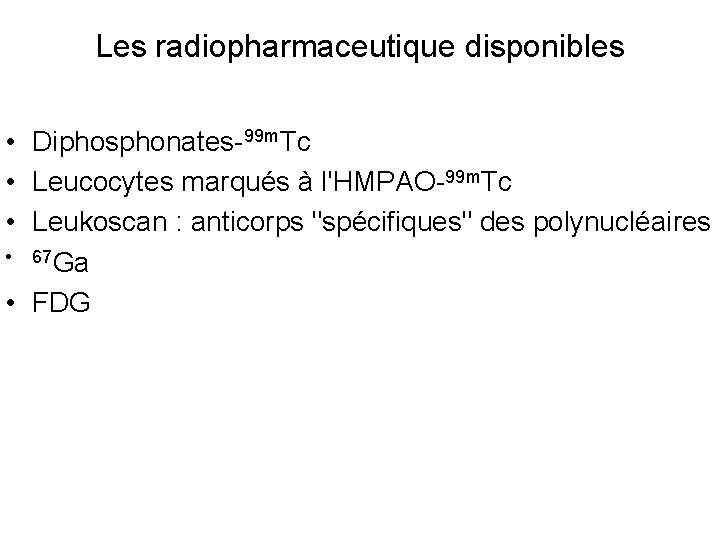 Les radiopharmaceutique disponibles • Diphosphonates-99 m. Tc • Leucocytes marqués à l'HMPAO-99 m. Tc