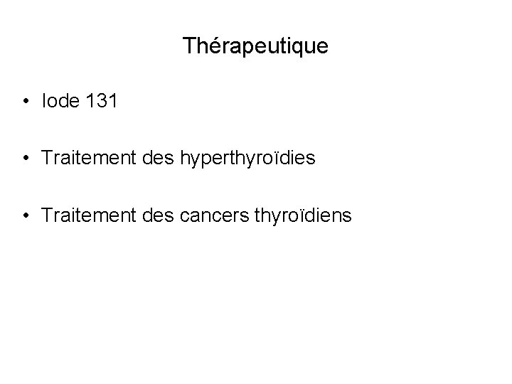 Thérapeutique • Iode 131 • Traitement des hyperthyroïdies • Traitement des cancers thyroïdiens 