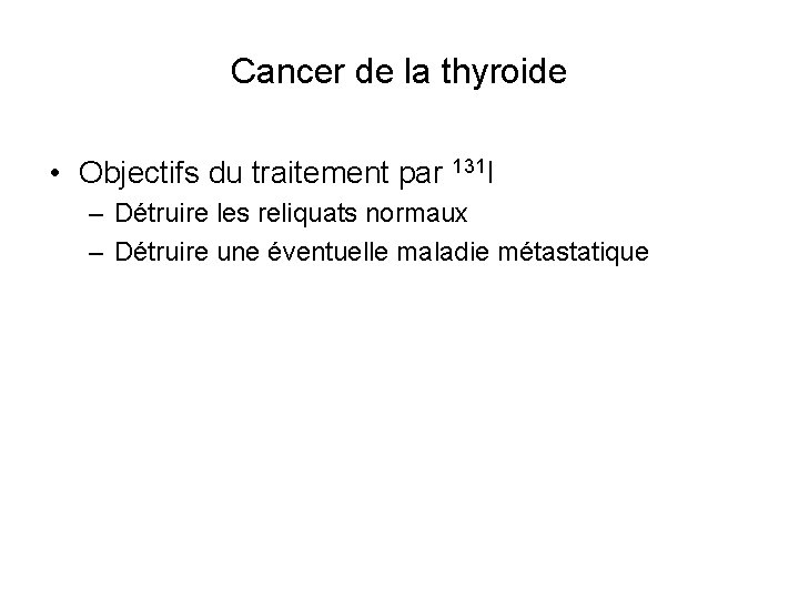 Cancer de la thyroide • Objectifs du traitement par 131 I – Détruire les