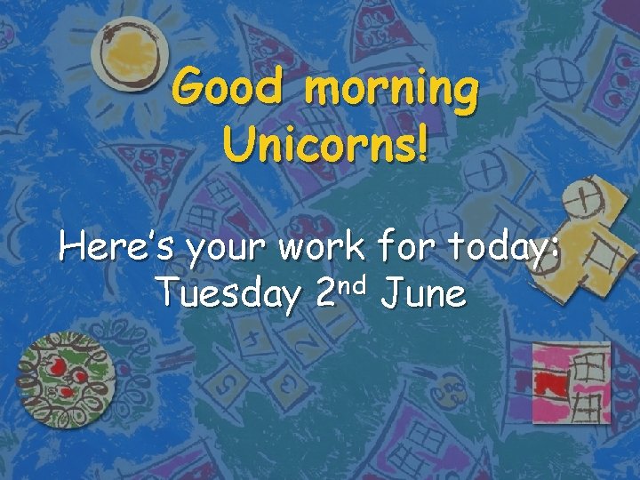 Good morning Unicorns! Here’s your work for today: nd Tuesday 2 June 