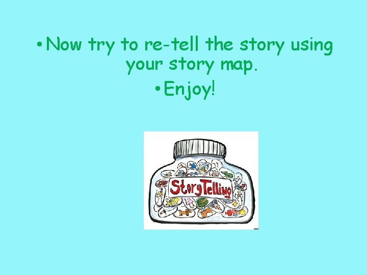  • Now try to re-tell the story using your story map. • Enjoy!