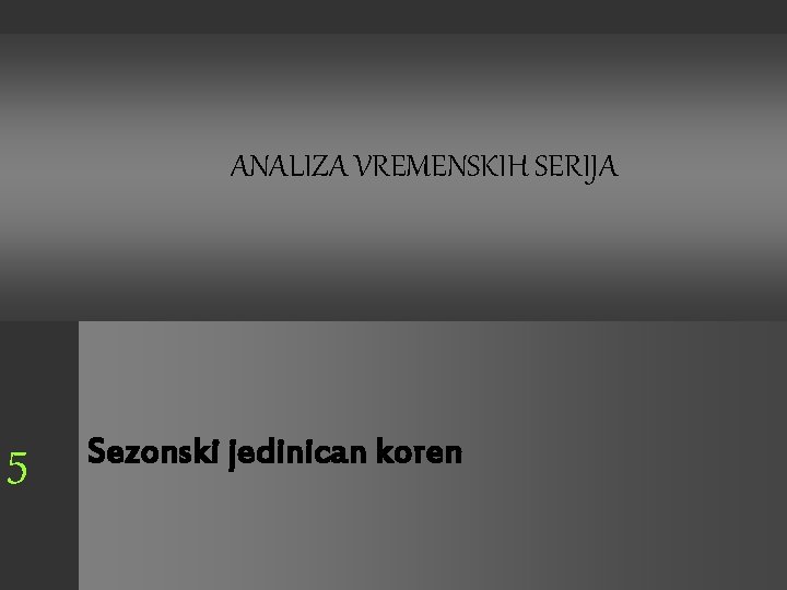 ANALIZA VREMENSKIH SERIJA 5 Sezonski jedinican koren 