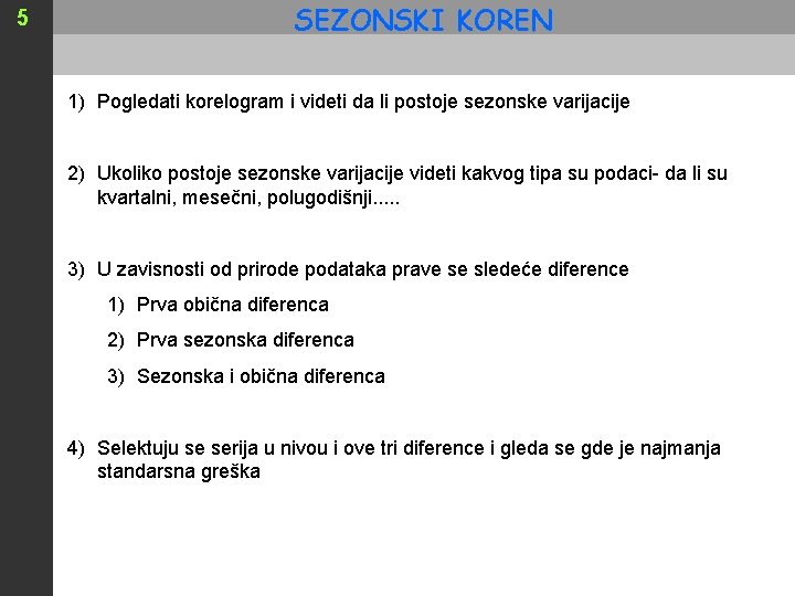 5 SEZONSKI KOREN 1) Pogledati korelogram i videti da li postoje sezonske varijacije 2)