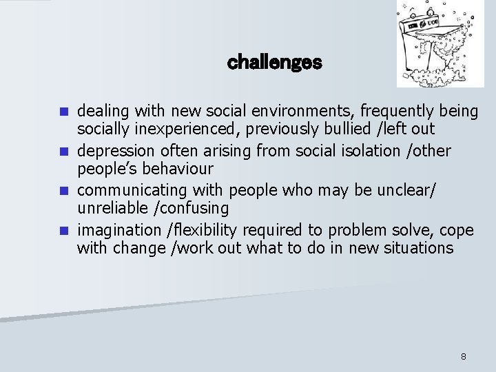 challenges dealing with new social environments, frequently being socially inexperienced, previously bullied /left out