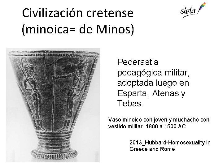 Civilización cretense (minoica= de Minos) Pederastia pedagógica militar, adoptada luego en Esparta, Atenas y